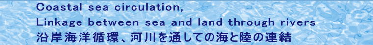 Coastal sea circulation, Linkage between sea and land through rivers ݊CmzA͐ʂĂ̊CƗ̘A